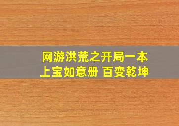 网游洪荒之开局一本上宝如意册 百变乾坤